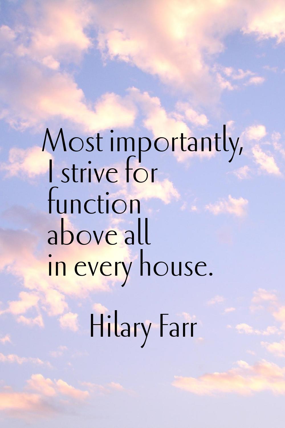 Most importantly, I strive for function above all in every house.