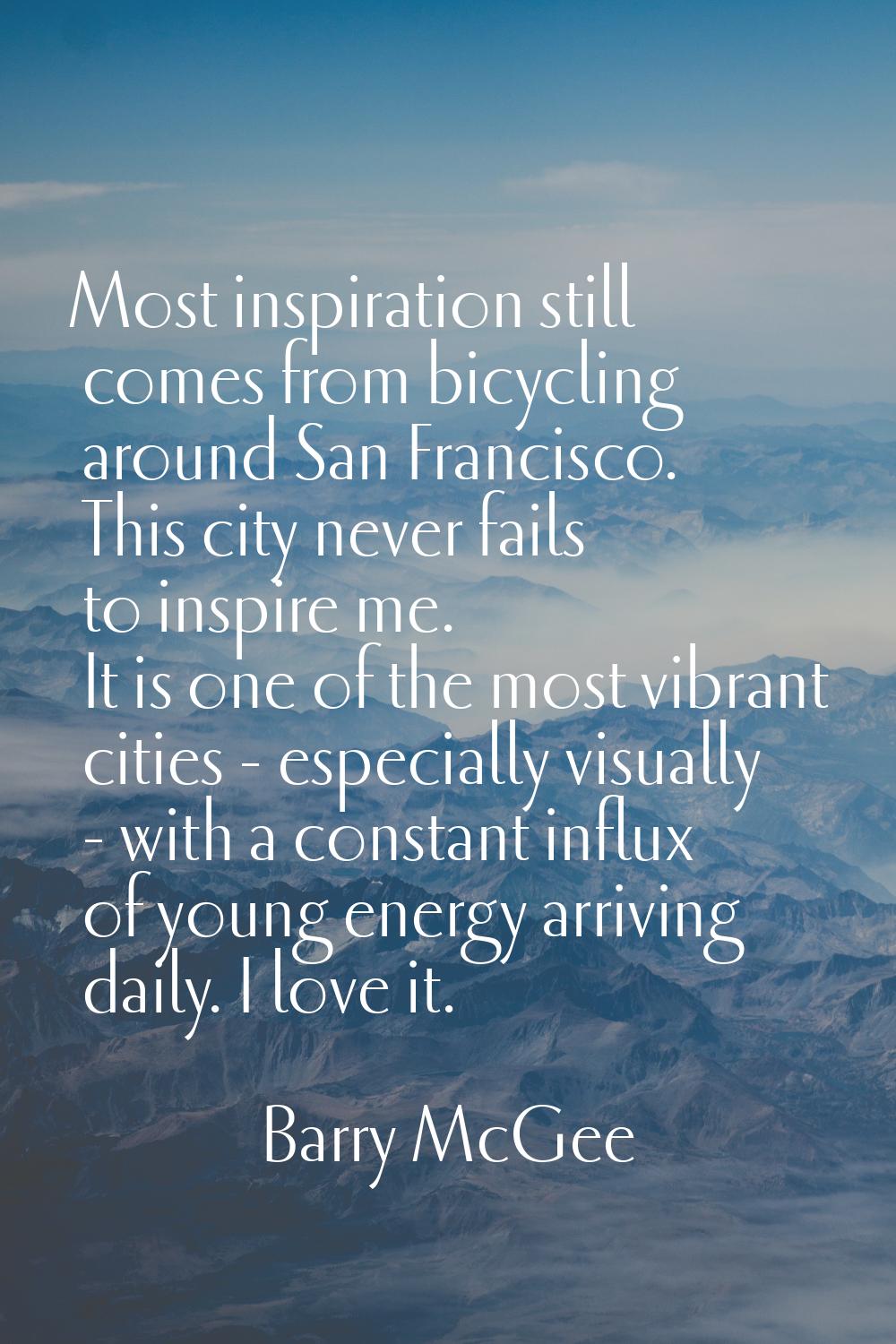 Most inspiration still comes from bicycling around San Francisco. This city never fails to inspire 
