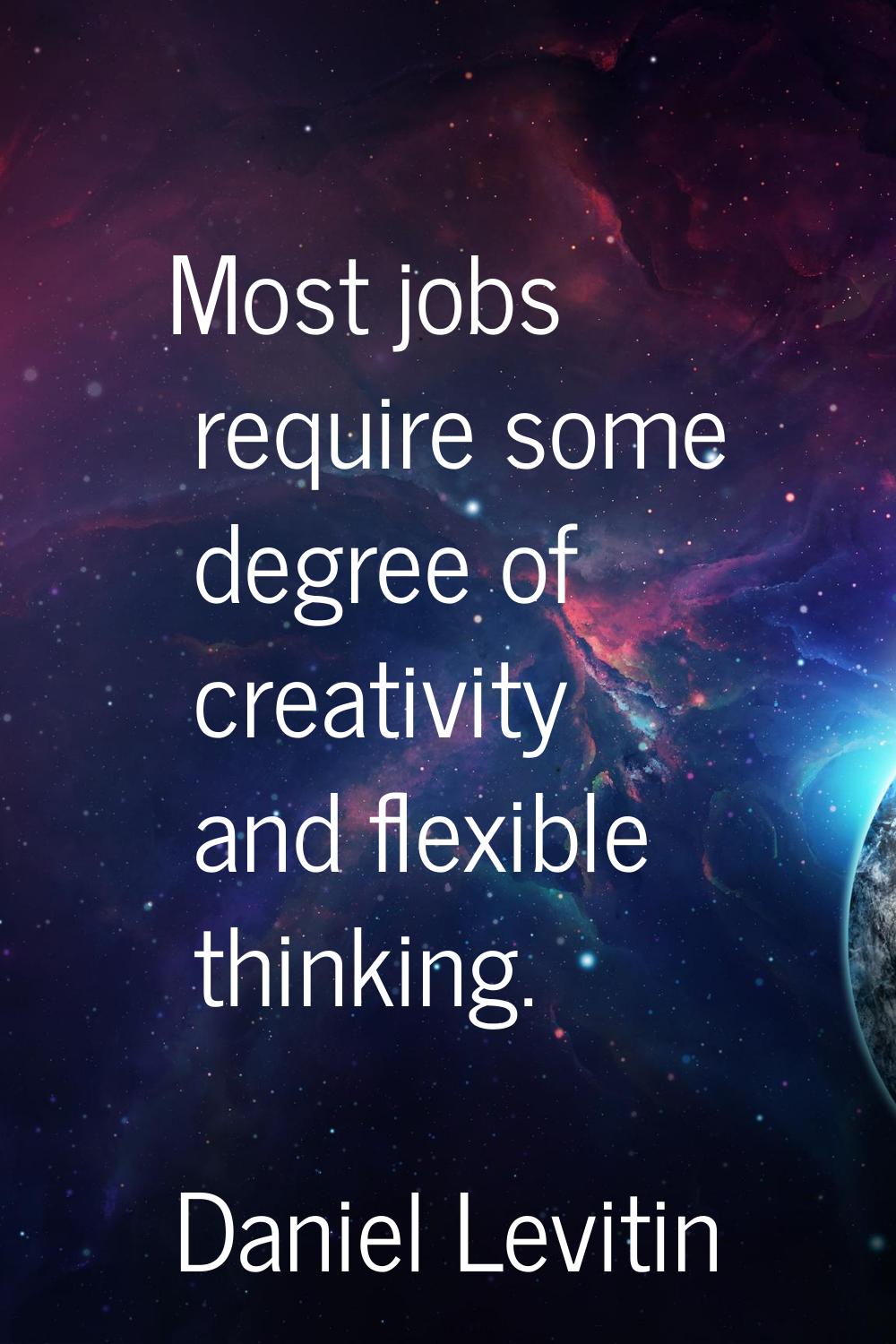 Most jobs require some degree of creativity and flexible thinking.