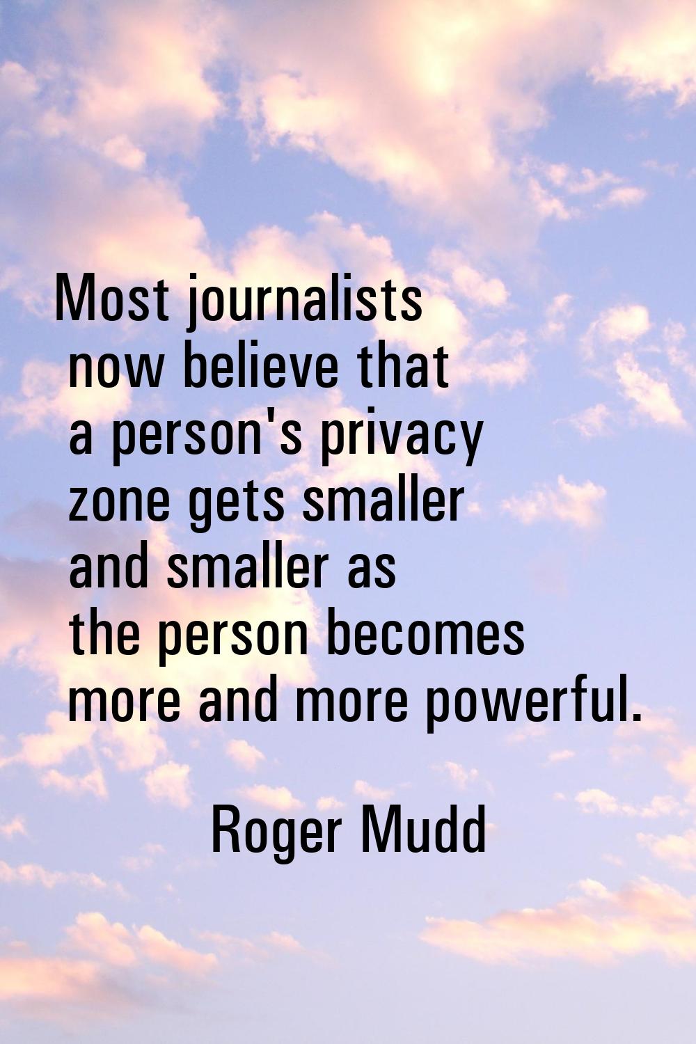 Most journalists now believe that a person's privacy zone gets smaller and smaller as the person be