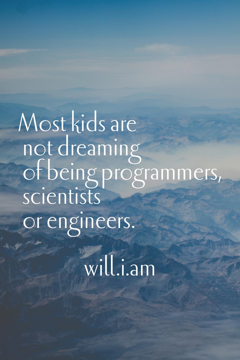 Most kids are not dreaming of being programmers, scientists or engineers.