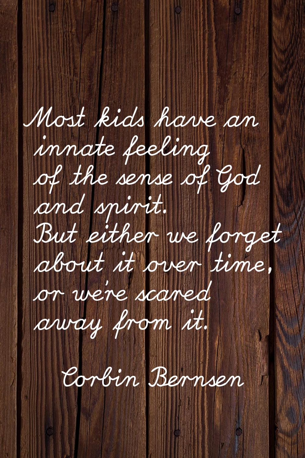 Most kids have an innate feeling of the sense of God and spirit. But either we forget about it over