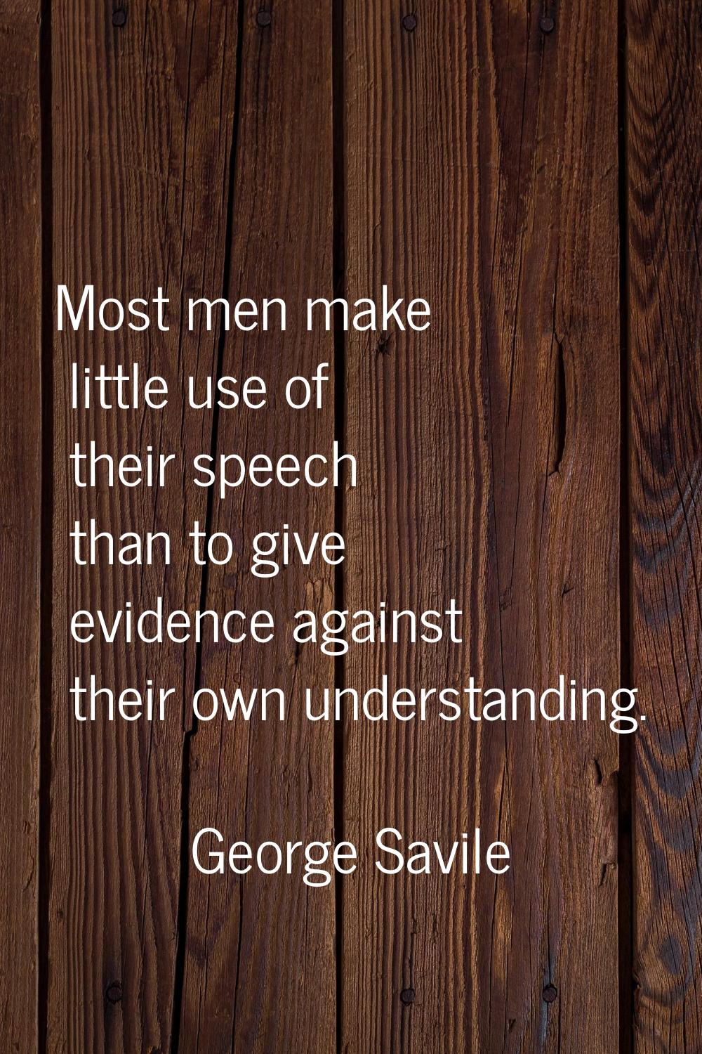 Most men make little use of their speech than to give evidence against their own understanding.