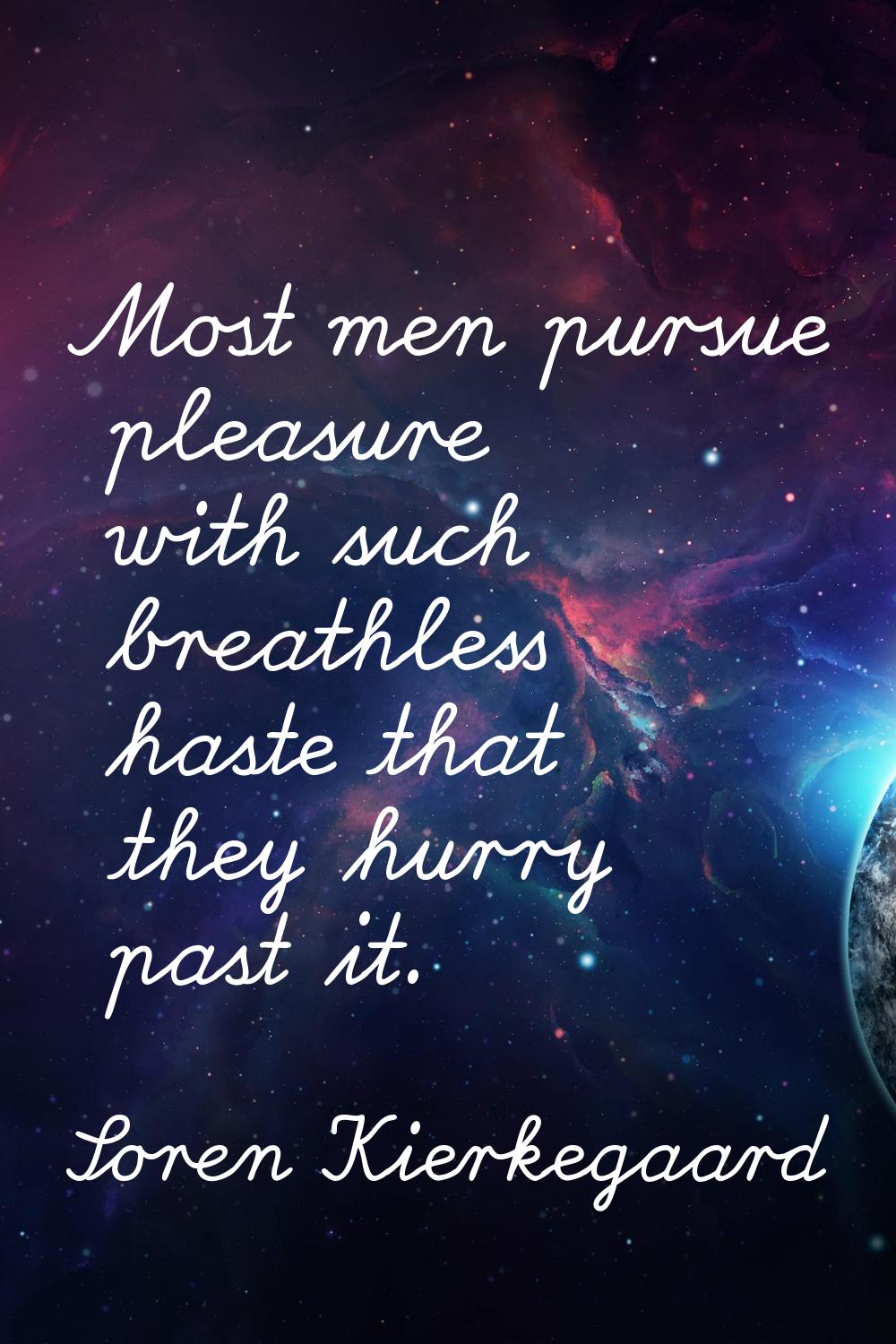 Most men pursue pleasure with such breathless haste that they hurry past it.