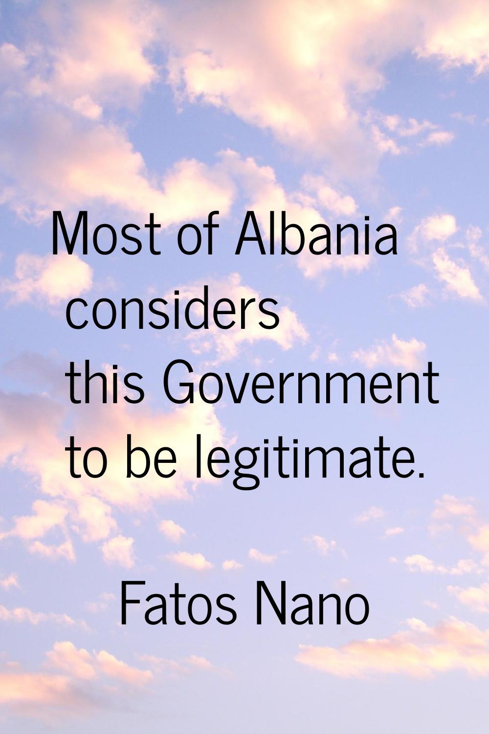 Most of Albania considers this Government to be legitimate.