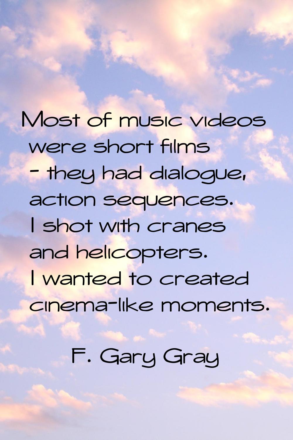 Most of music videos were short films - they had dialogue, action sequences. I shot with cranes and