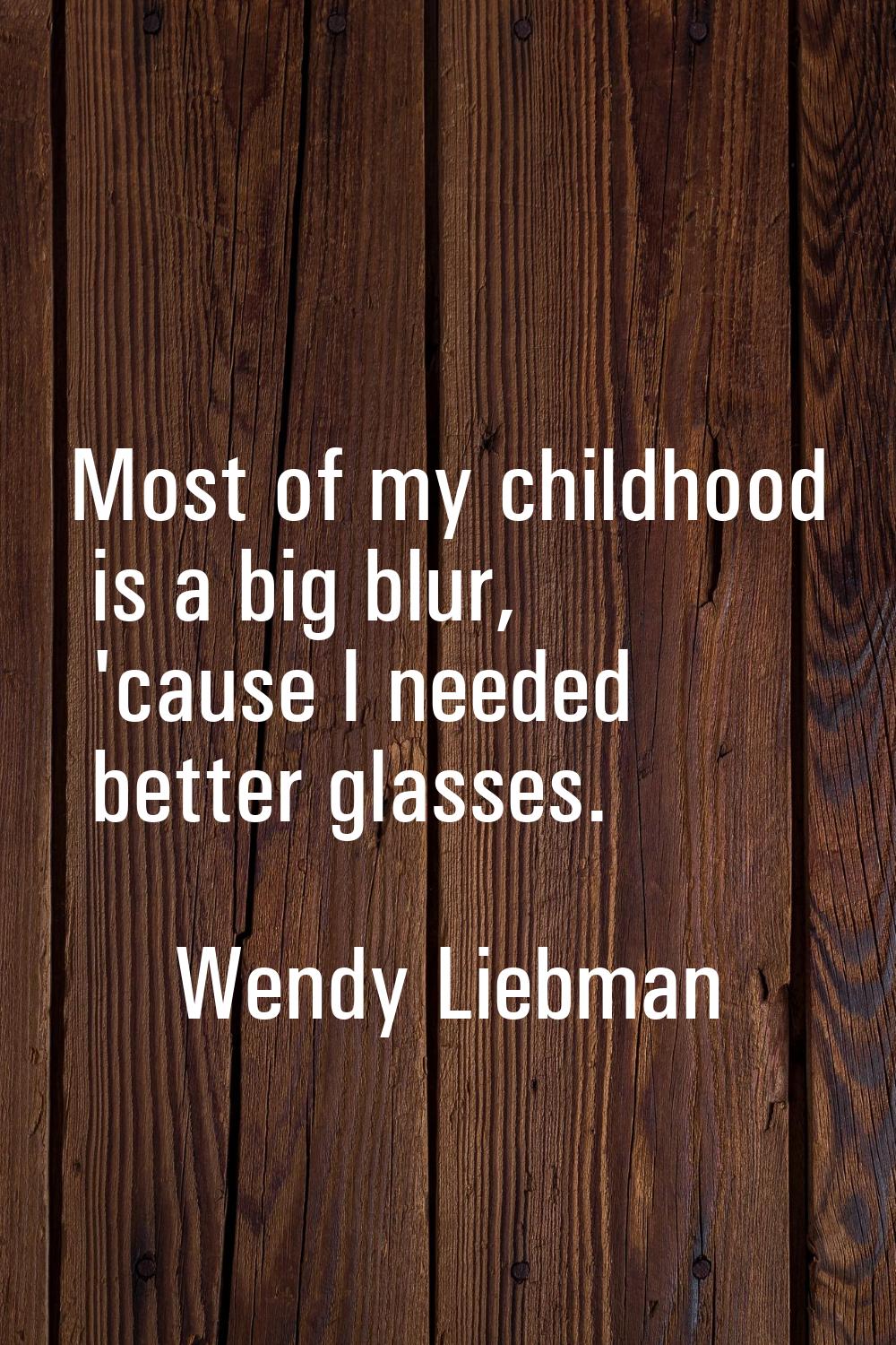 Most of my childhood is a big blur, 'cause I needed better glasses.