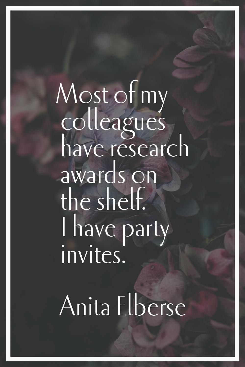 Most of my colleagues have research awards on the shelf. I have party invites.