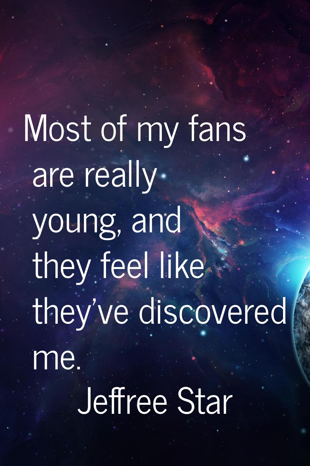 Most of my fans are really young, and they feel like they've discovered me.