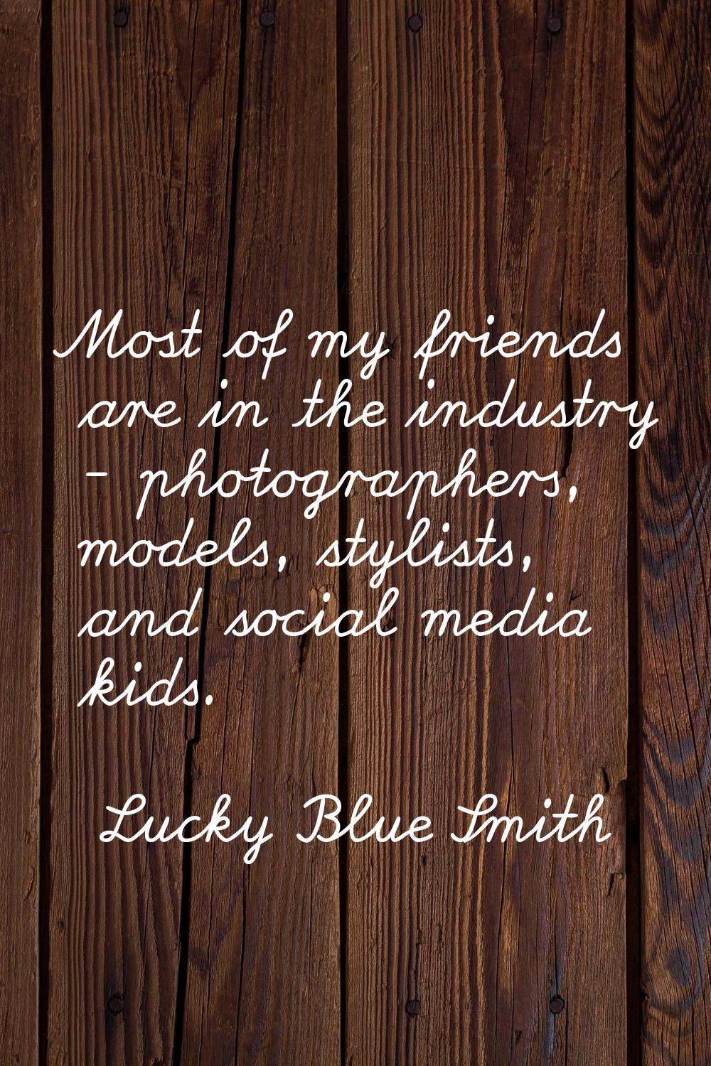 Most of my friends are in the industry - photographers, models, stylists, and social media kids.