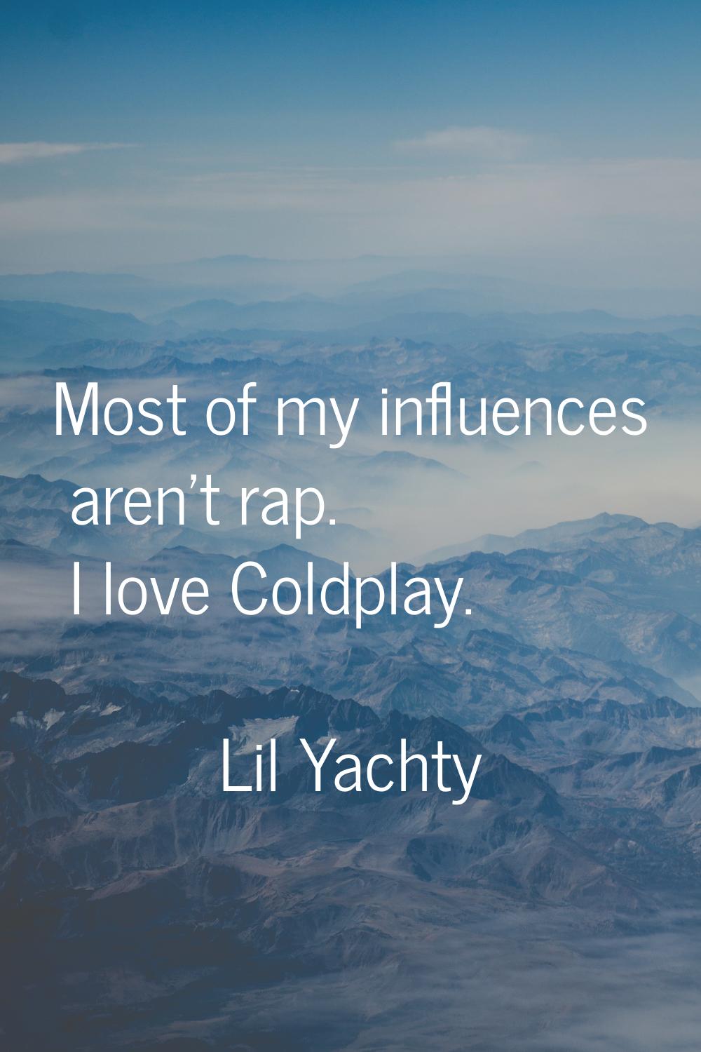 Most of my influences aren't rap. I love Coldplay.
