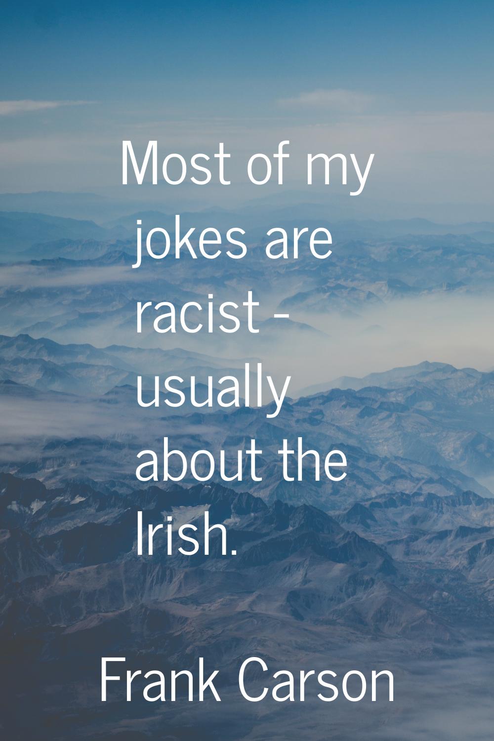 Most of my jokes are racist - usually about the Irish.