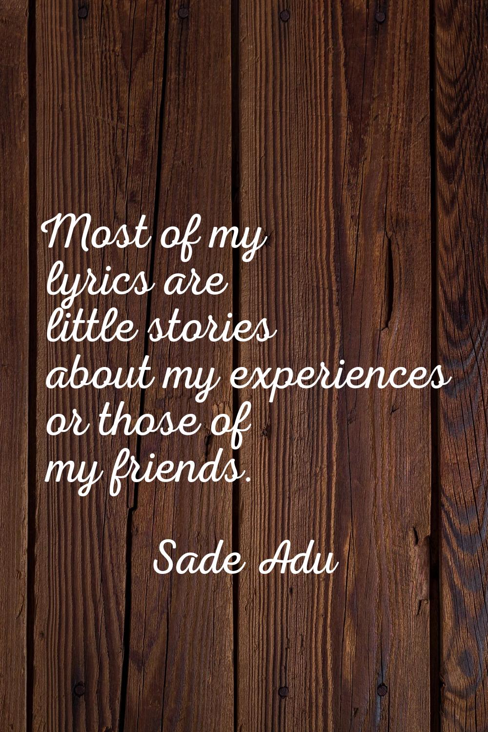 Most of my lyrics are little stories about my experiences or those of my friends.