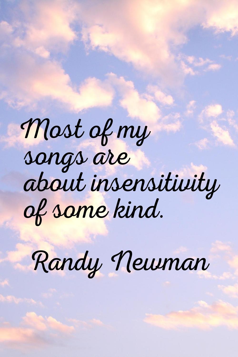 Most of my songs are about insensitivity of some kind.
