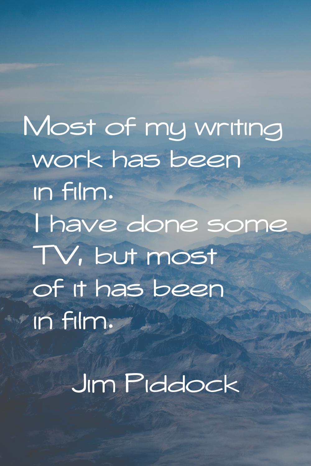 Most of my writing work has been in film. I have done some TV, but most of it has been in film.
