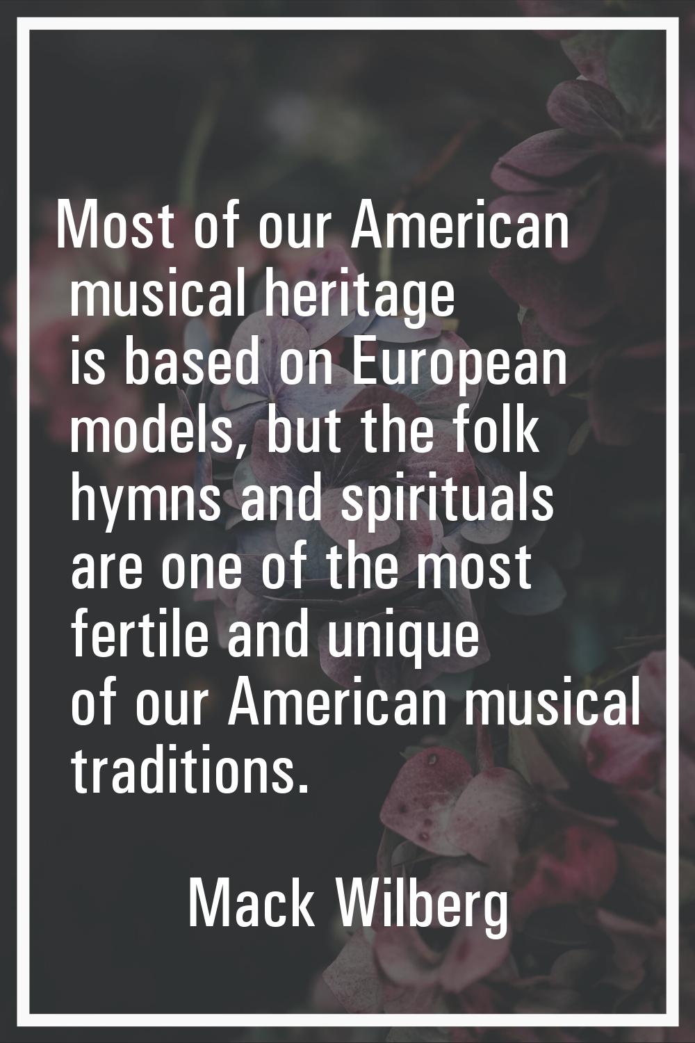Most of our American musical heritage is based on European models, but the folk hymns and spiritual