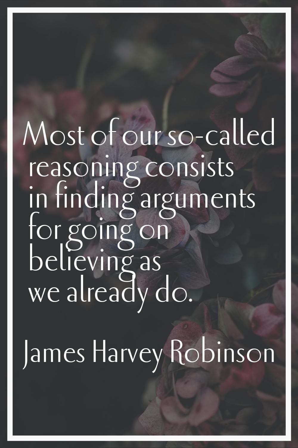 Most of our so-called reasoning consists in finding arguments for going on believing as we already 