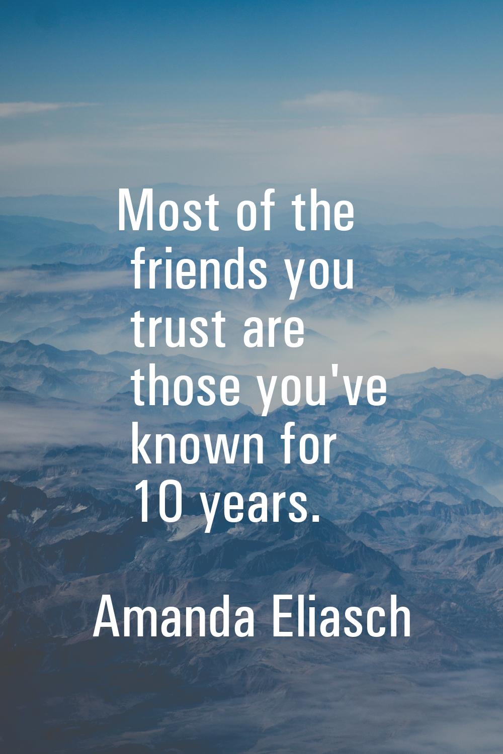Most of the friends you trust are those you've known for 10 years.