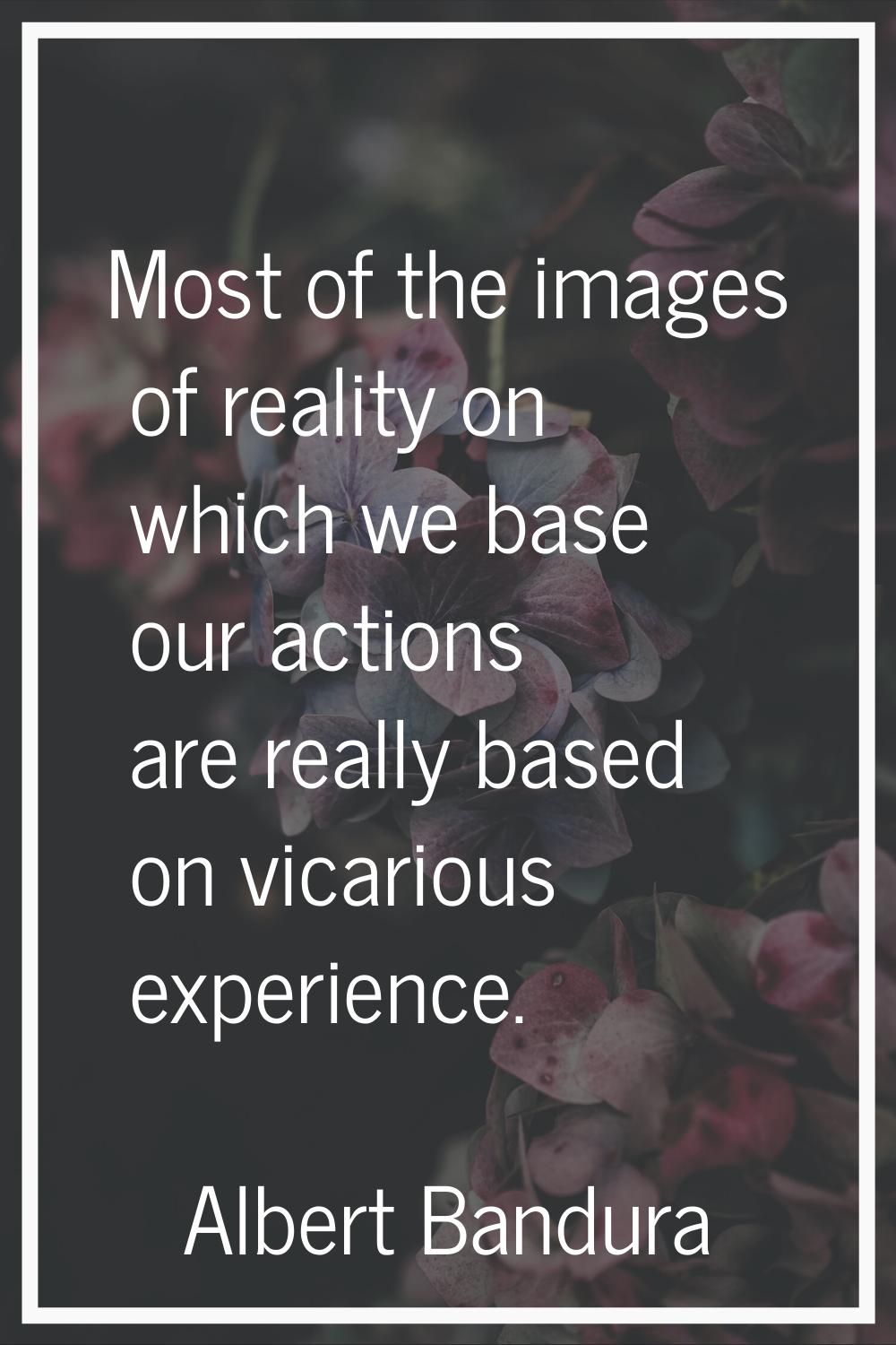 Most of the images of reality on which we base our actions are really based on vicarious experience