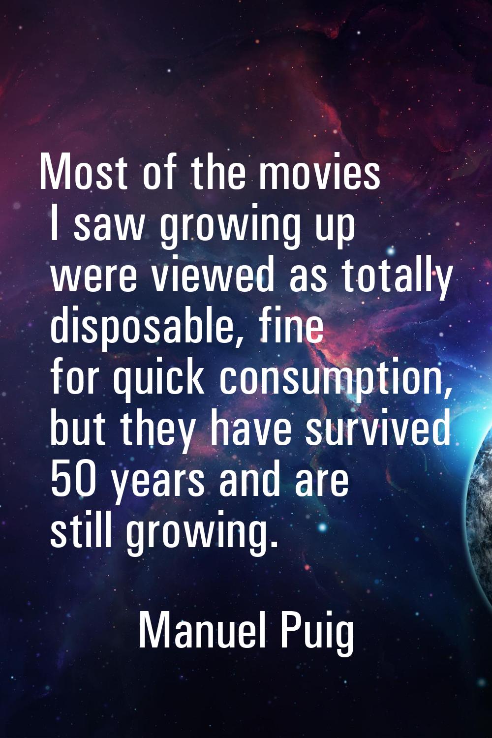Most of the movies I saw growing up were viewed as totally disposable, fine for quick consumption, 