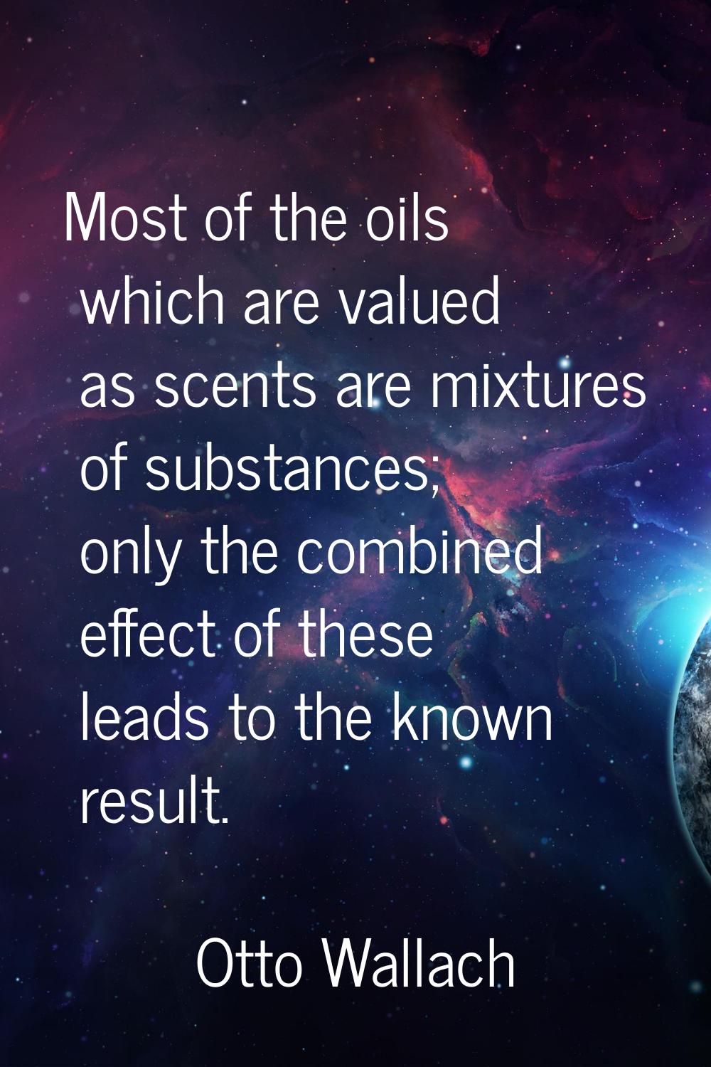 Most of the oils which are valued as scents are mixtures of substances; only the combined effect of