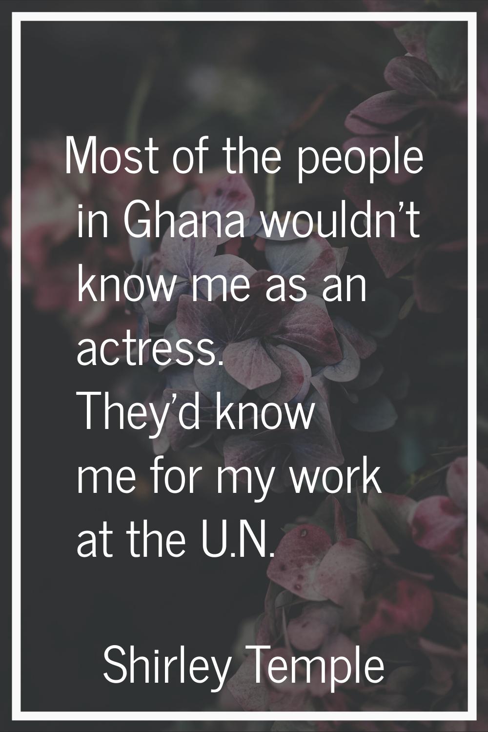 Most of the people in Ghana wouldn't know me as an actress. They'd know me for my work at the U.N.