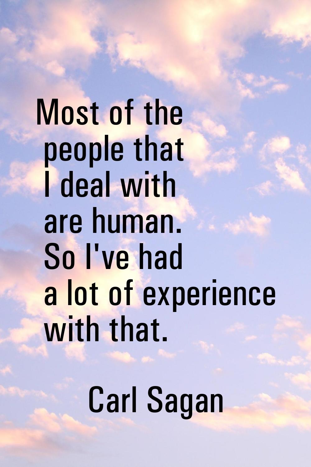 Most of the people that I deal with are human. So I've had a lot of experience with that.