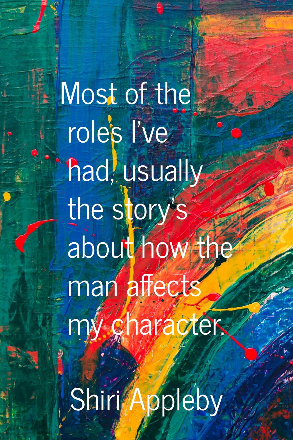 Most of the roles I've had, usually the story's about how the man affects my character.