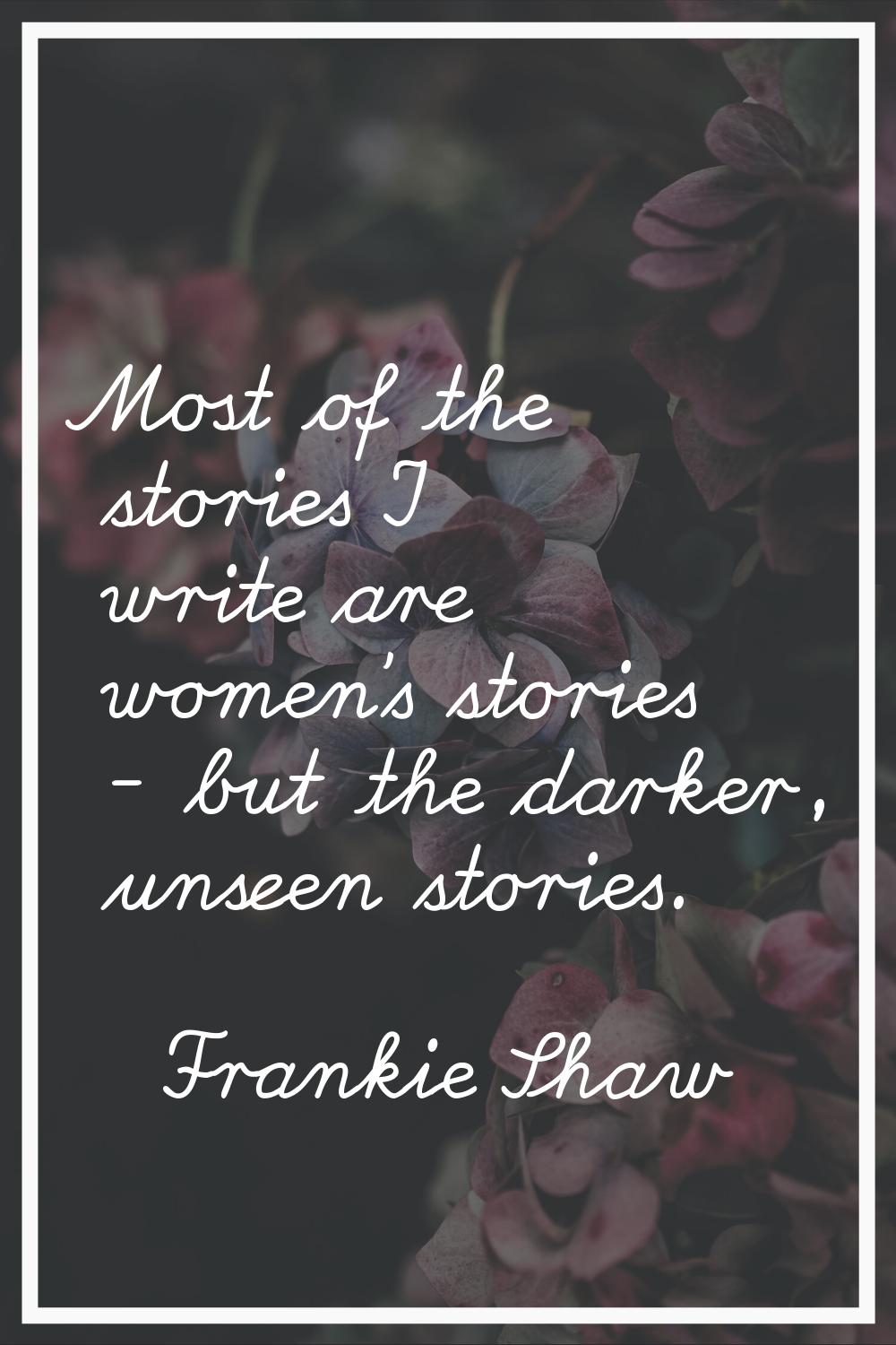 Most of the stories I write are women's stories - but the darker, unseen stories.