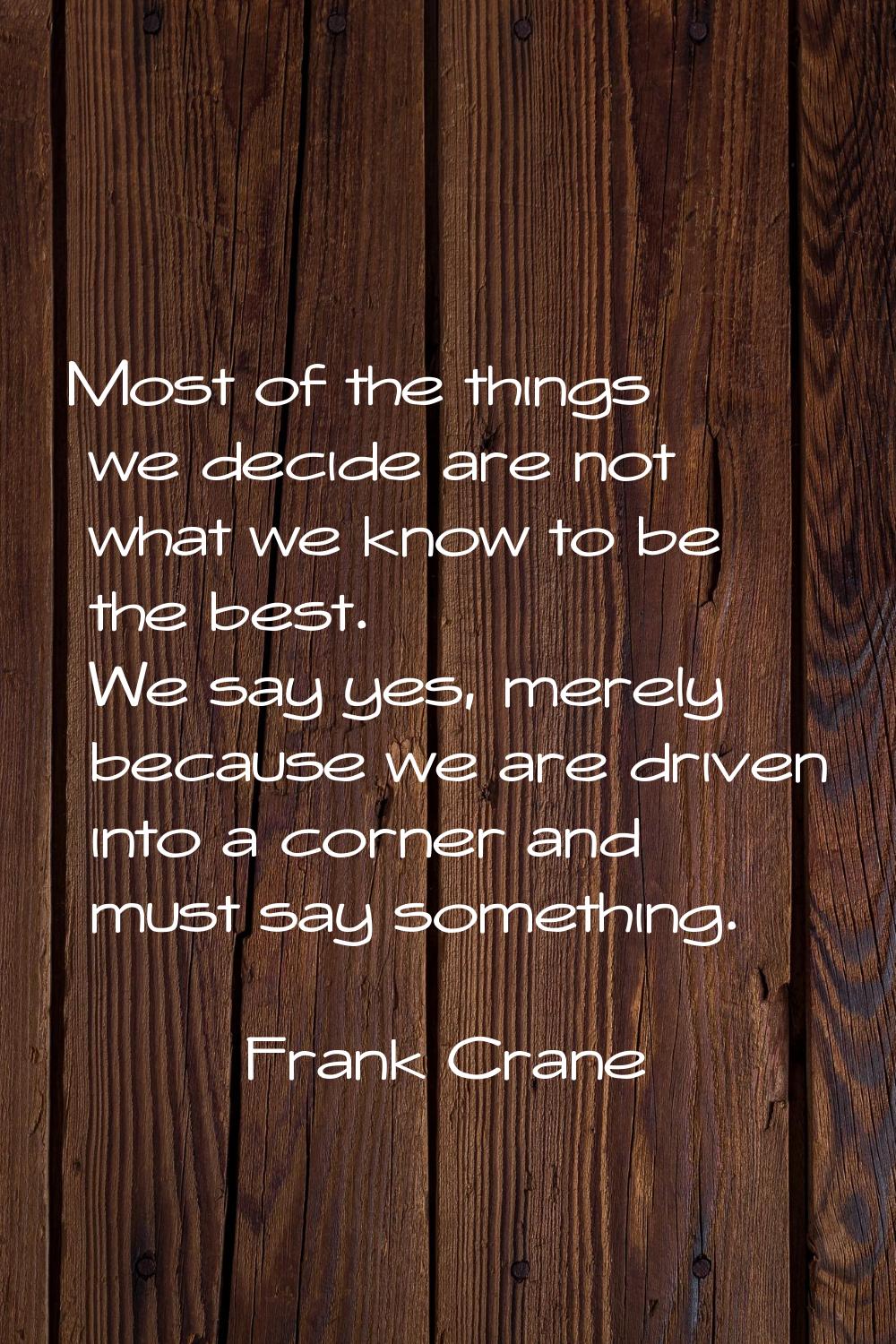 Most of the things we decide are not what we know to be the best. We say yes, merely because we are