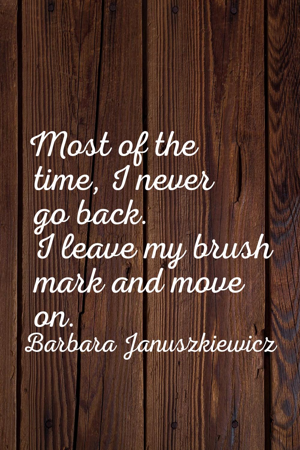 Most of the time, I never go back. I leave my brush mark and move on.