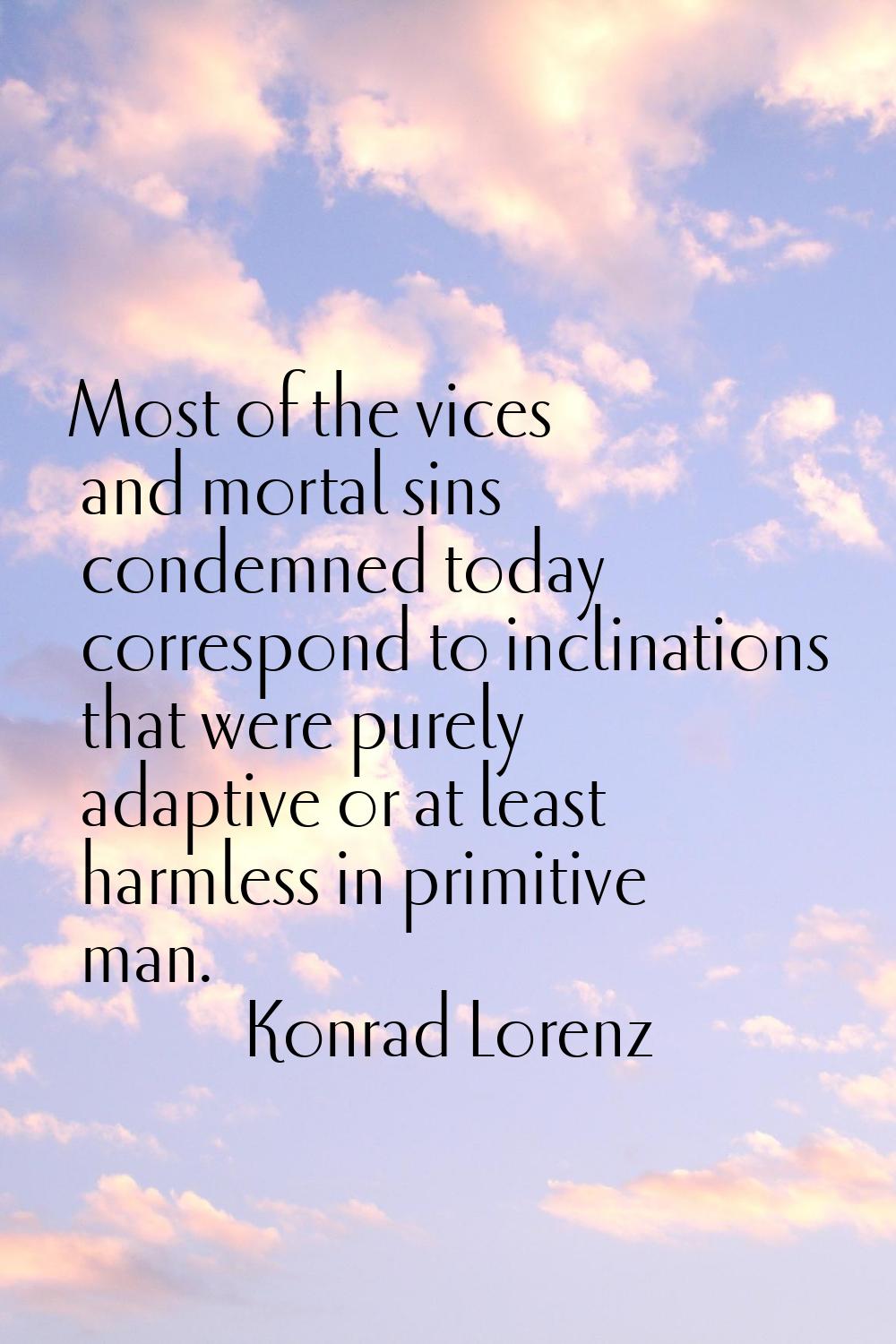 Most of the vices and mortal sins condemned today correspond to inclinations that were purely adapt
