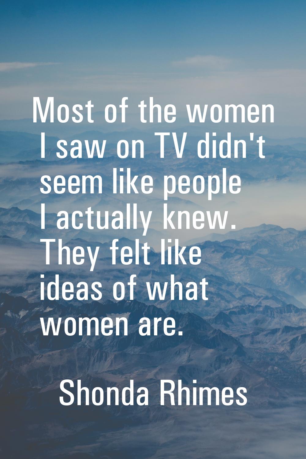 Most of the women I saw on TV didn't seem like people I actually knew. They felt like ideas of what