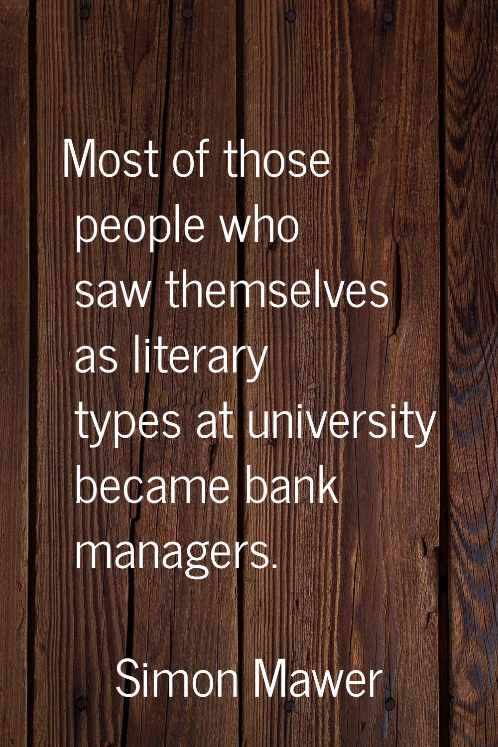 Most of those people who saw themselves as literary types at university became bank managers.