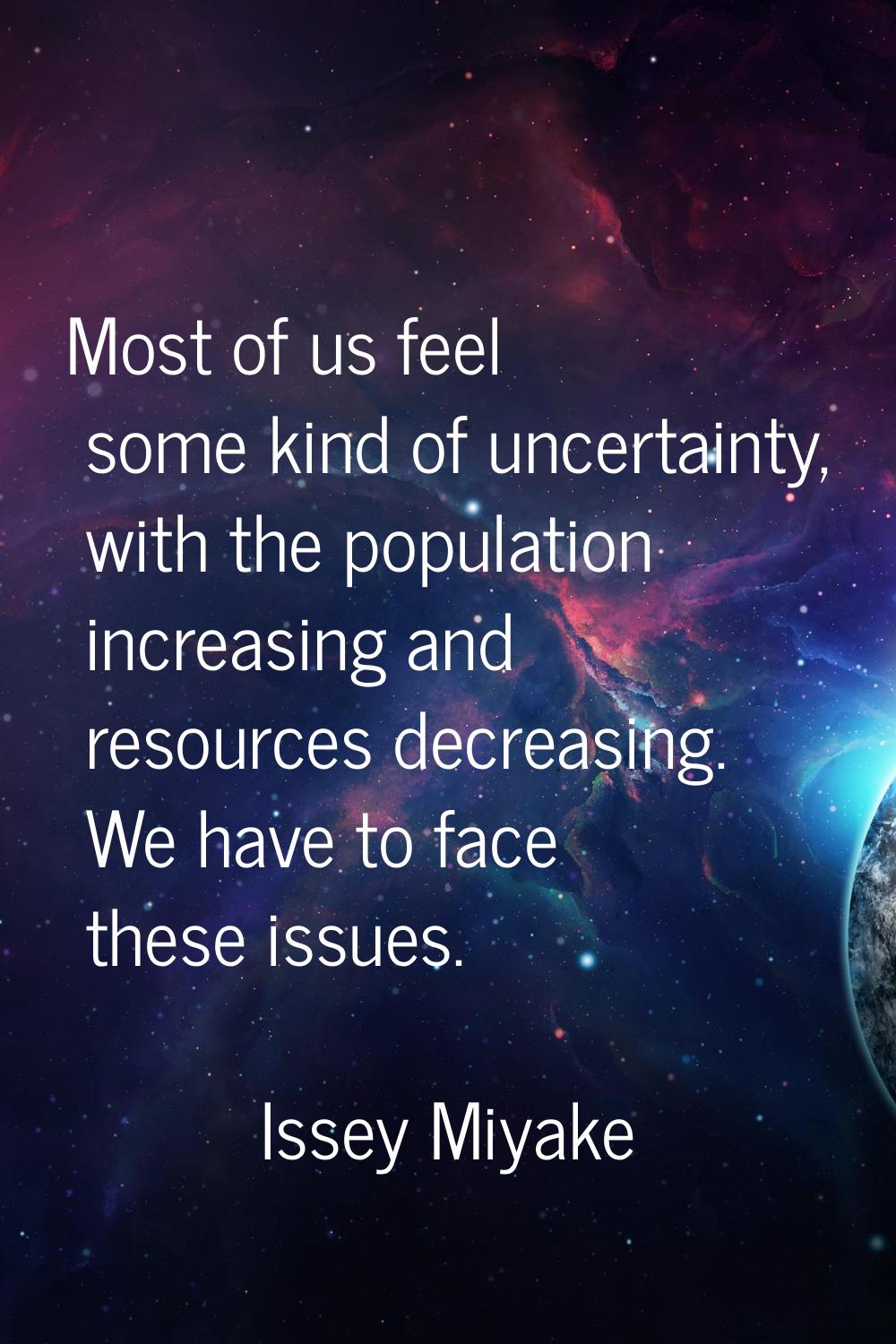 Most of us feel some kind of uncertainty, with the population increasing and resources decreasing. 