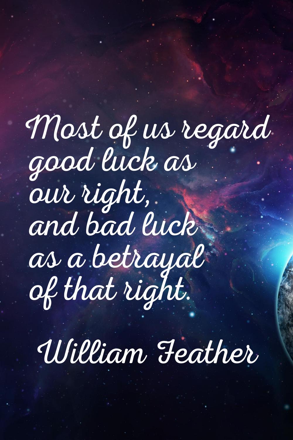 Most of us regard good luck as our right, and bad luck as a betrayal of that right.