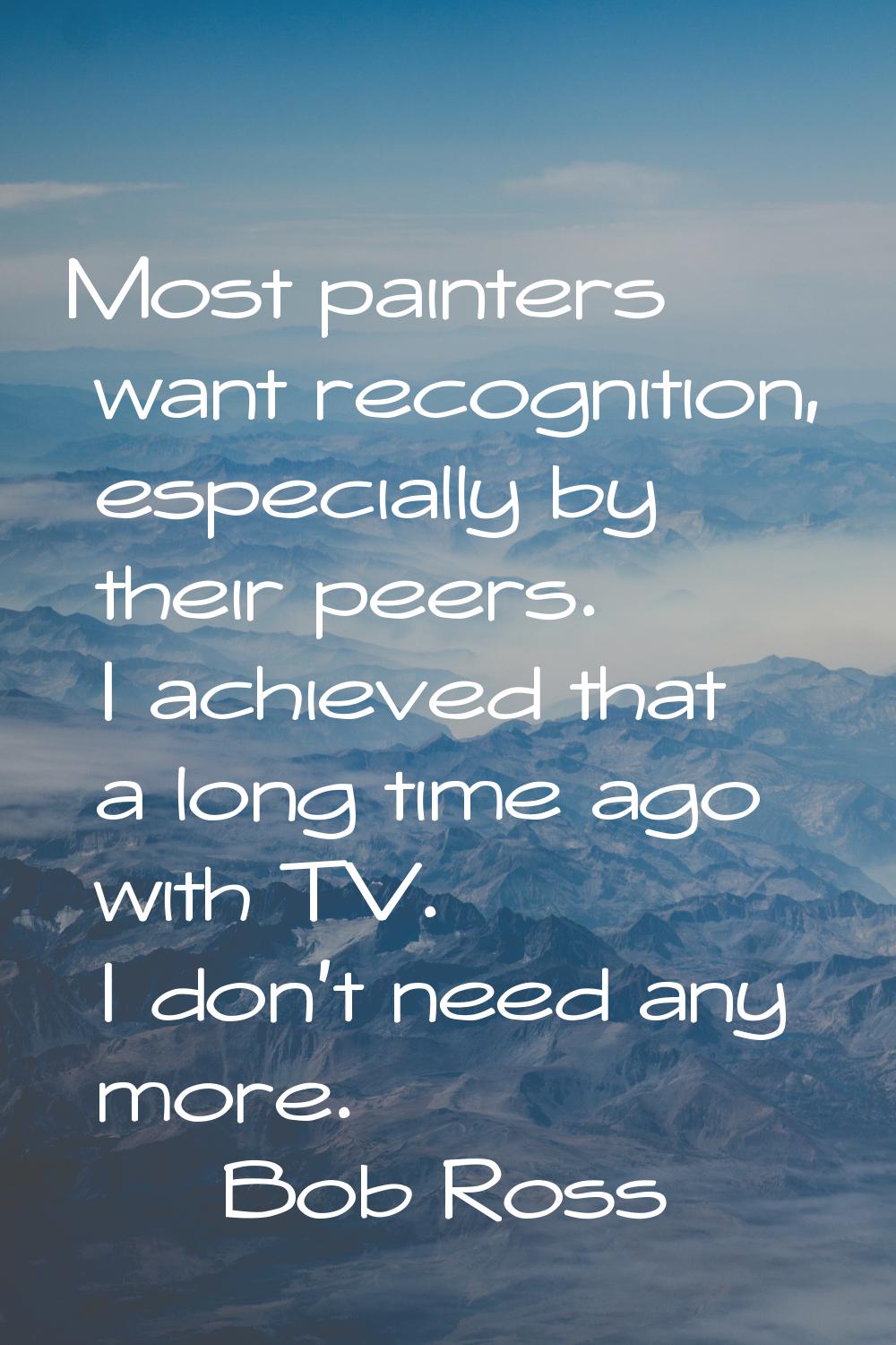 Most painters want recognition, especially by their peers. I achieved that a long time ago with TV.