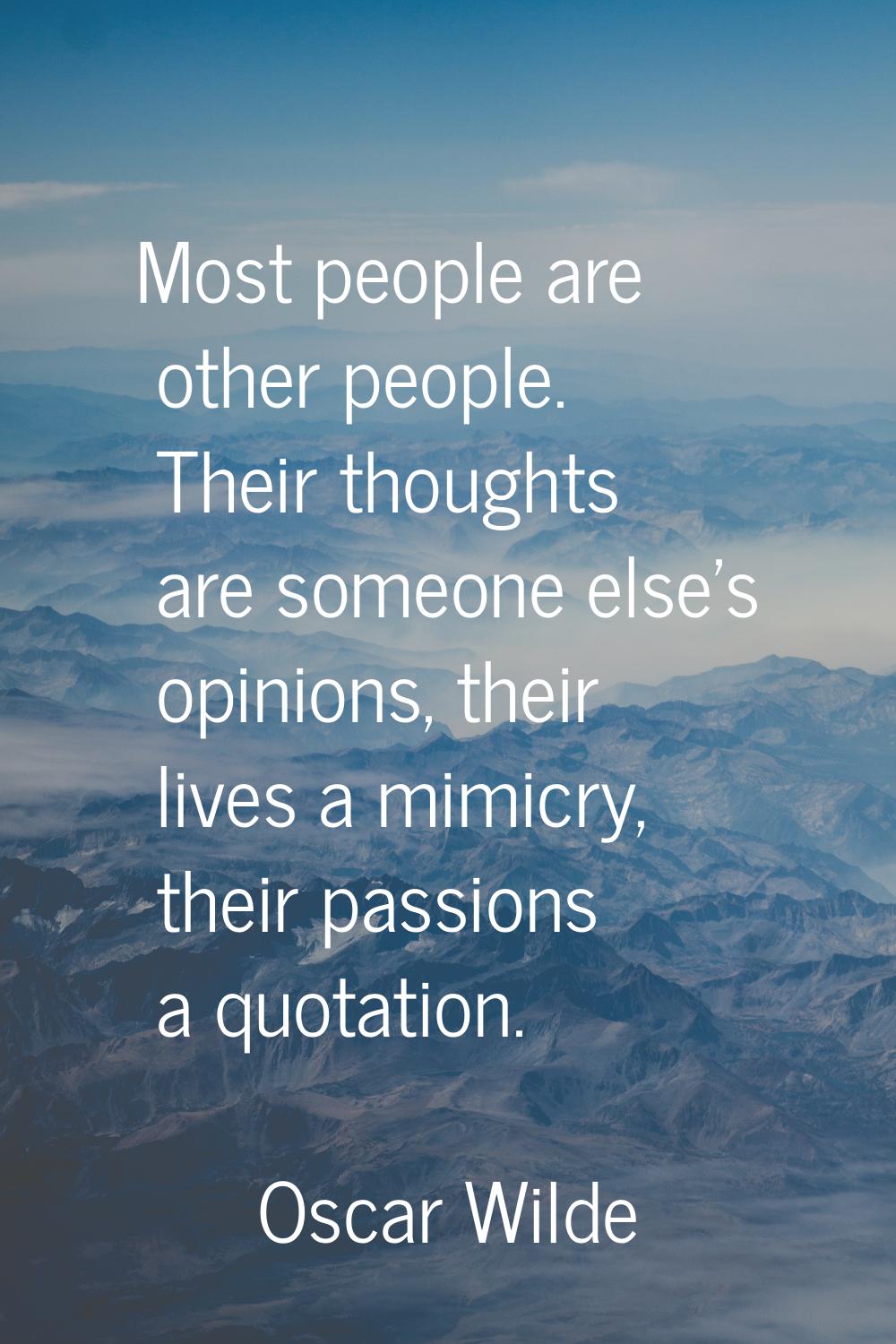 Most people are other people. Their thoughts are someone else's opinions, their lives a mimicry, th