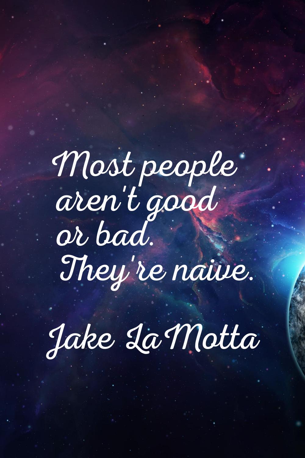 Most people aren't good or bad. They're naive.