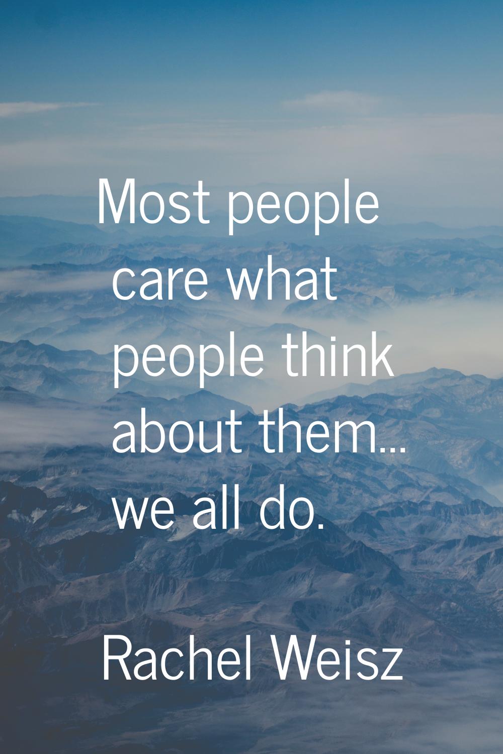 Most people care what people think about them... we all do.