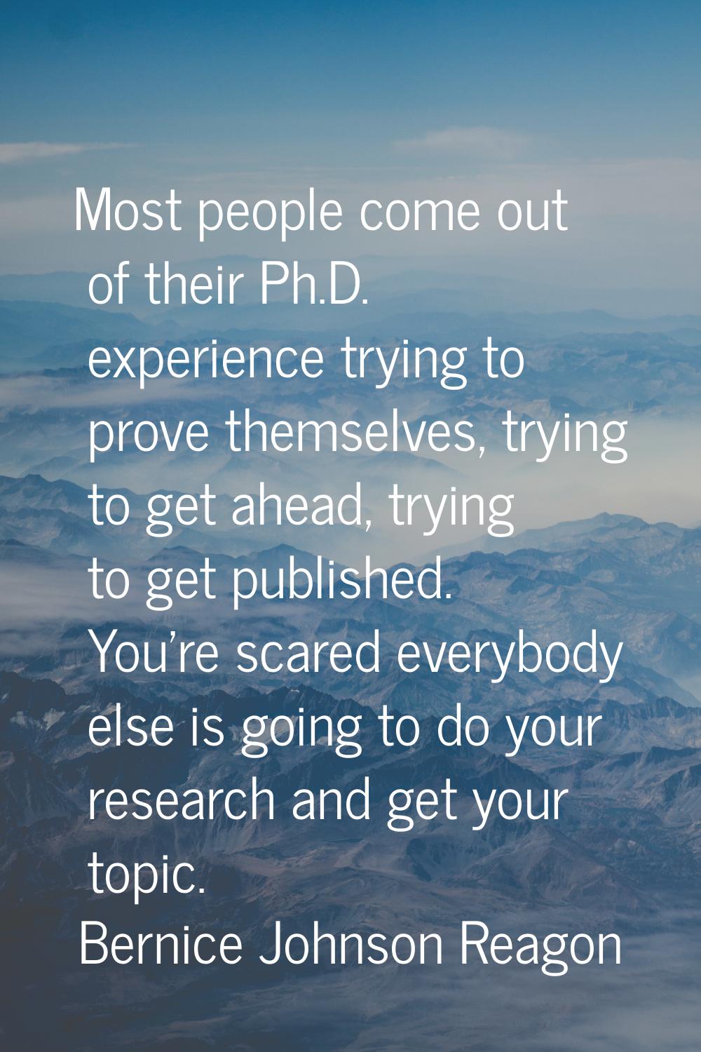 Most people come out of their Ph.D. experience trying to prove themselves, trying to get ahead, try