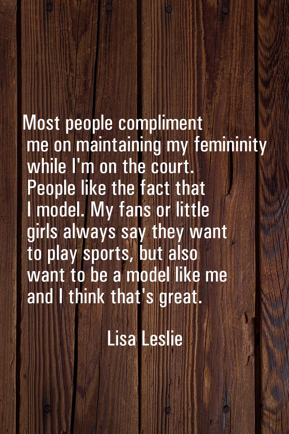 Most people compliment me on maintaining my femininity while I'm on the court. People like the fact