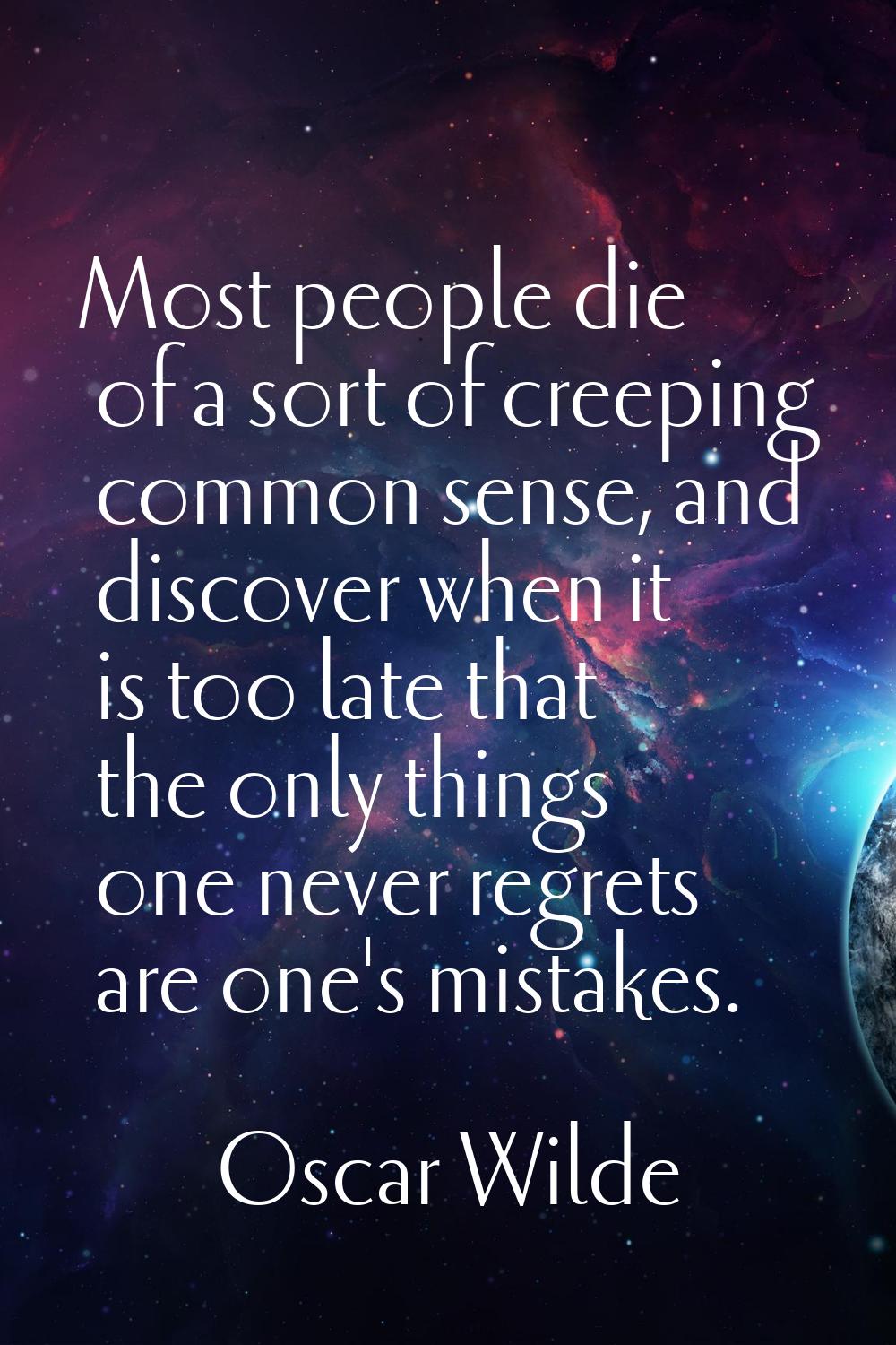 Most people die of a sort of creeping common sense, and discover when it is too late that the only 