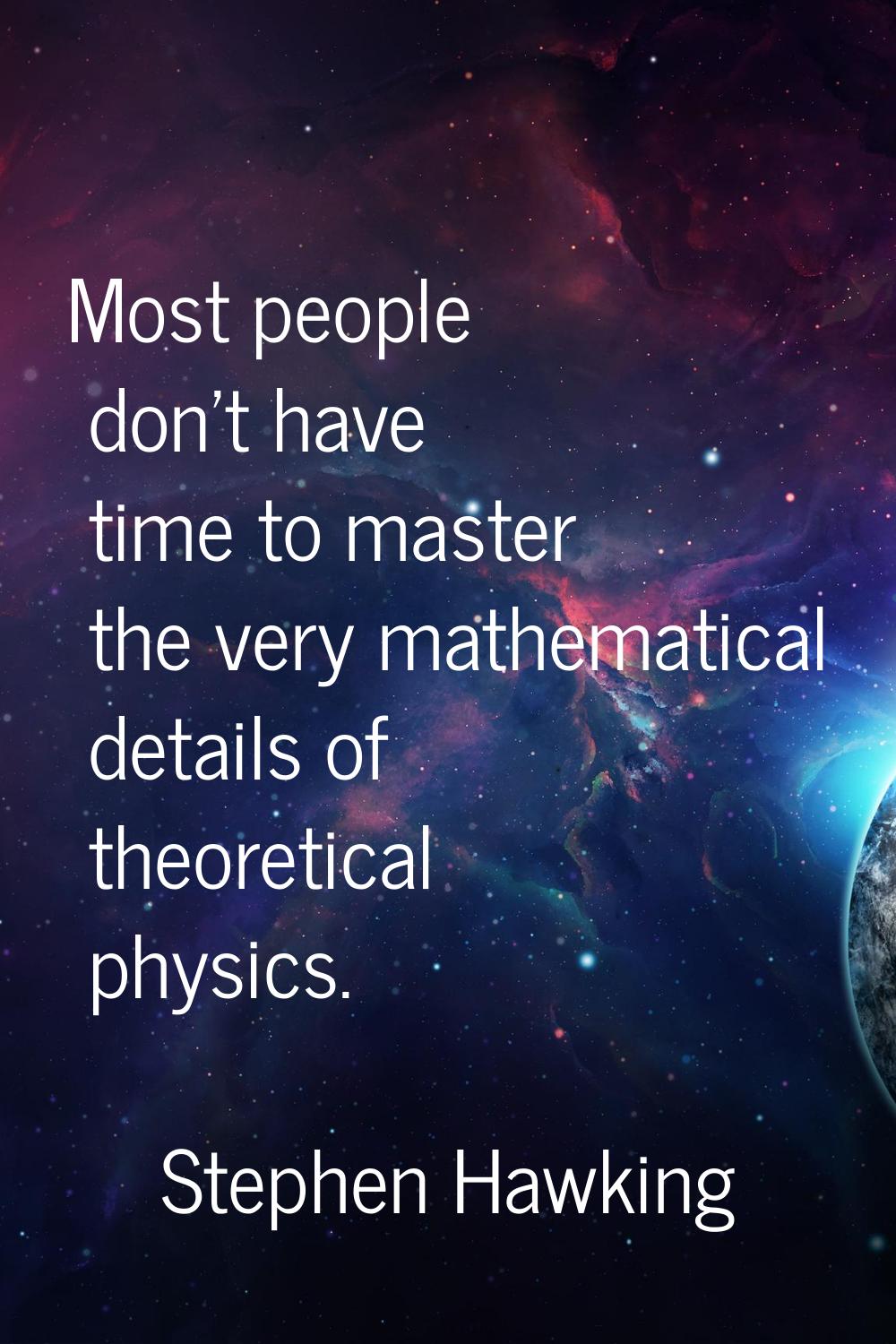 Most people don't have time to master the very mathematical details of theoretical physics.