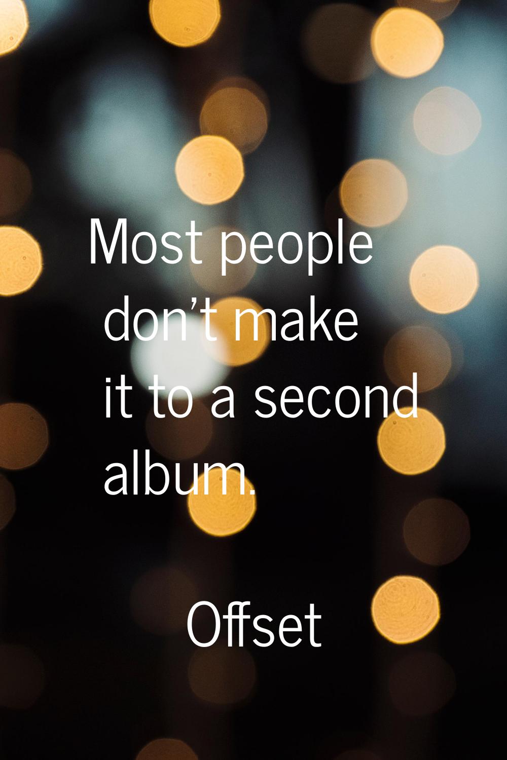Most people don't make it to a second album.