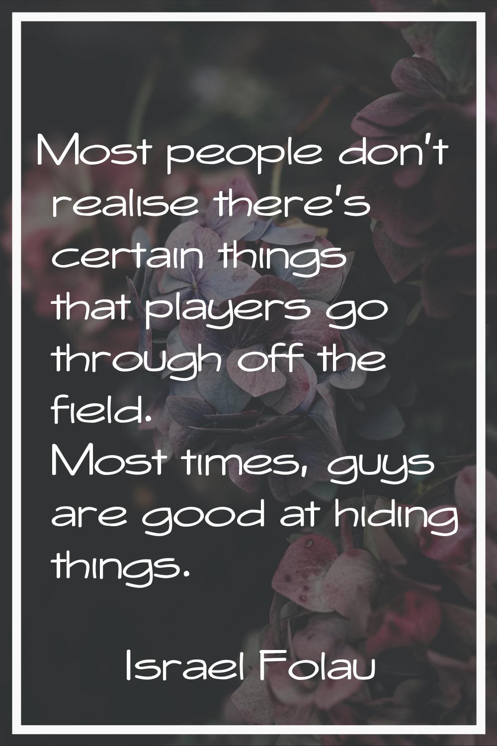Most people don't realise there's certain things that players go through off the field. Most times,