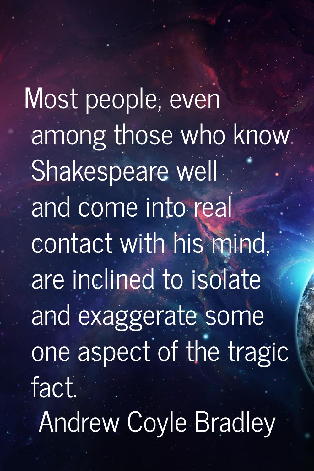 Most people, even among those who know Shakespeare well and come into real contact with his mind, a