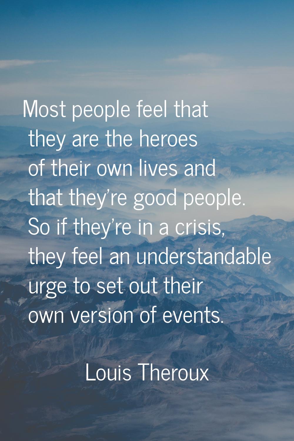 Most people feel that they are the heroes of their own lives and that they're good people. So if th