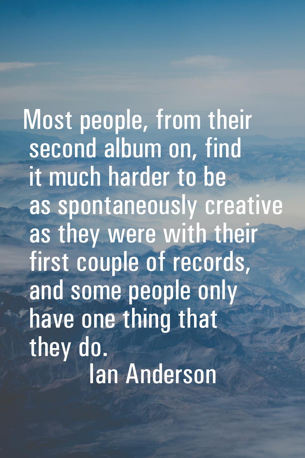 Most people, from their second album on, find it much harder to be as spontaneously creative as the