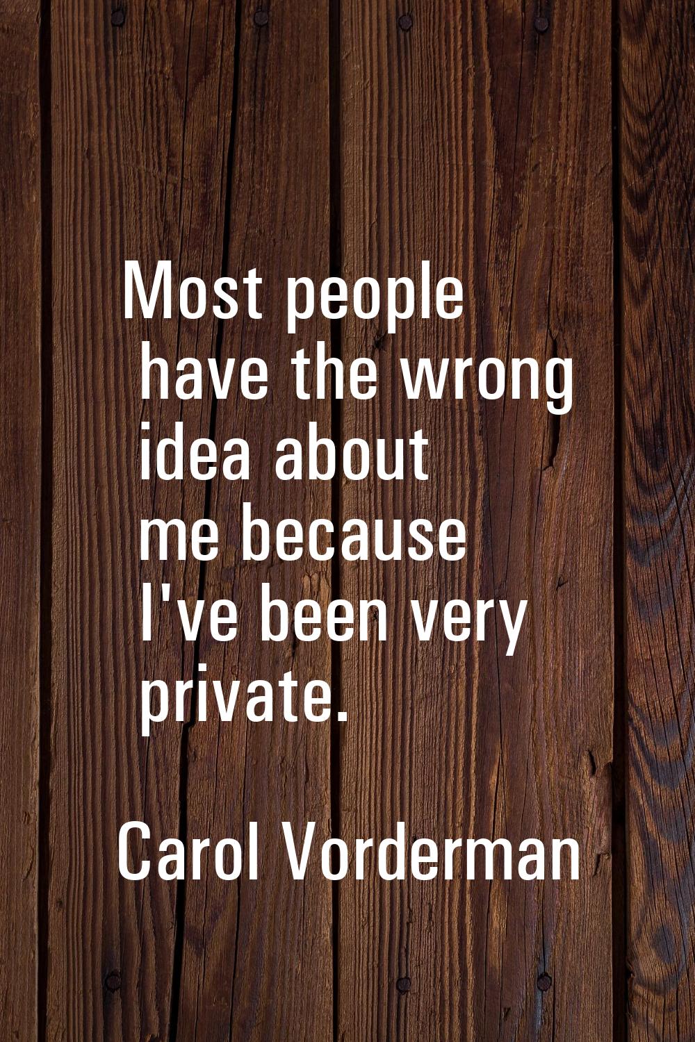 Most people have the wrong idea about me because I've been very private.